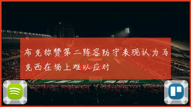 布克称赞第二阵容防守表现认为马克西在场上难以应对