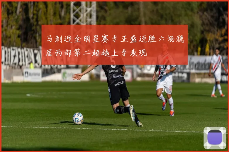 马刺迎全明星赛季正盛连胜六场稳居西部第二超越上季表现