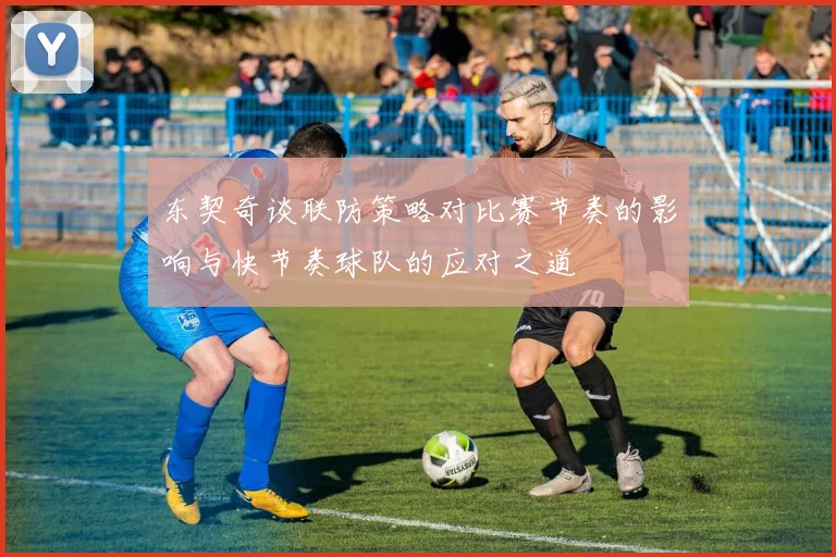 东契奇谈联防策略对比赛节奏的影响与快节奏球队的应对之道