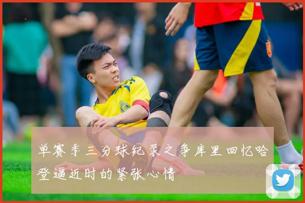 单赛季三分球纪录之争库里回忆哈登逼近时的紧张心情