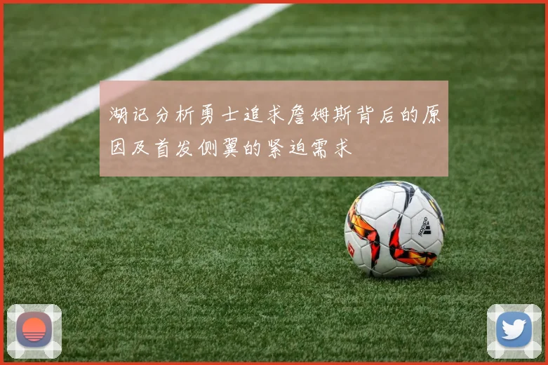 湖记分析勇士追求詹姆斯背后的原因及首发侧翼的紧迫需求
