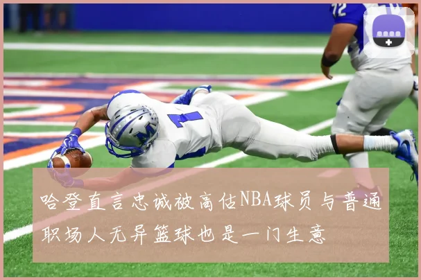 哈登直言忠诚被高估NBA球员与普通职场人无异篮球也是一门生意