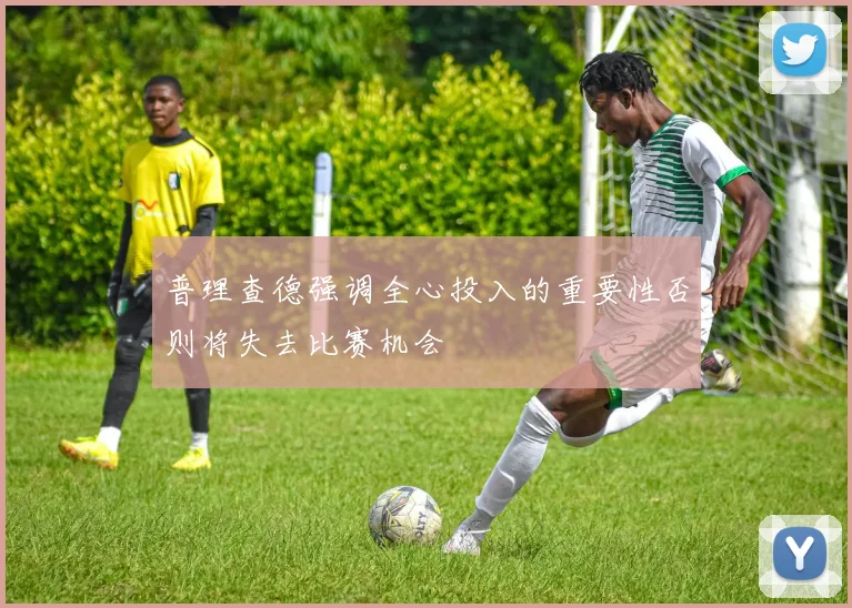普理查德强调全心投入的重要性否则将失去比赛机会
