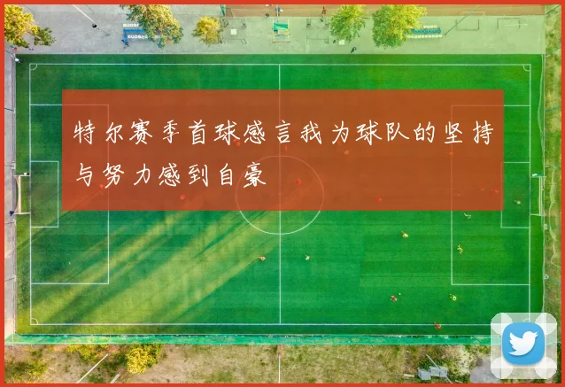 特尔赛季首球感言我为球队的坚持与努力感到自豪