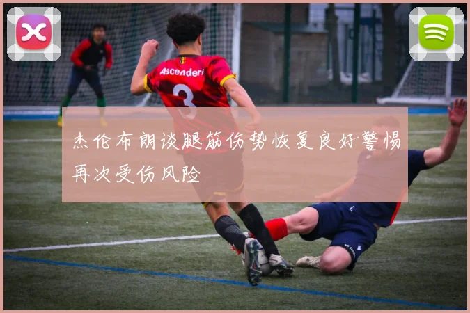 杰伦布朗谈腿筋伤势恢复良好警惕再次受伤风险