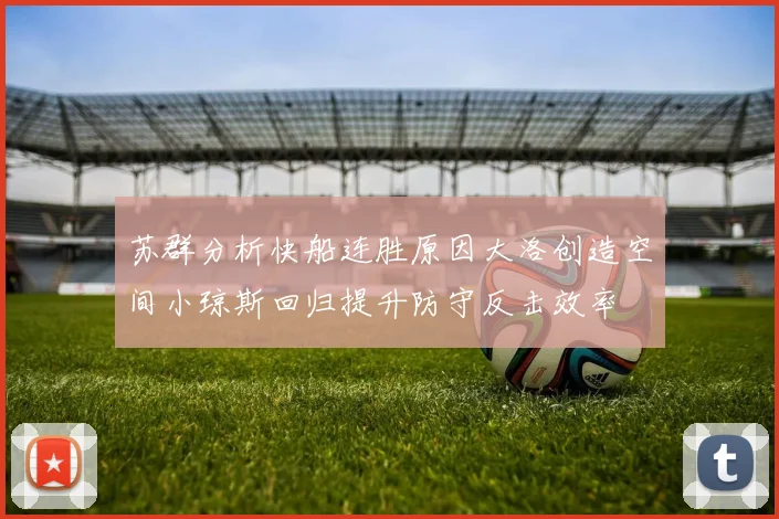 苏群分析快船连胜原因大洛创造空间小琼斯回归提升防守反击效率