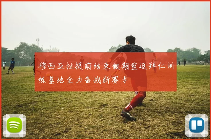 穆西亚拉提前结束假期重返拜仁训练基地全力备战新赛季