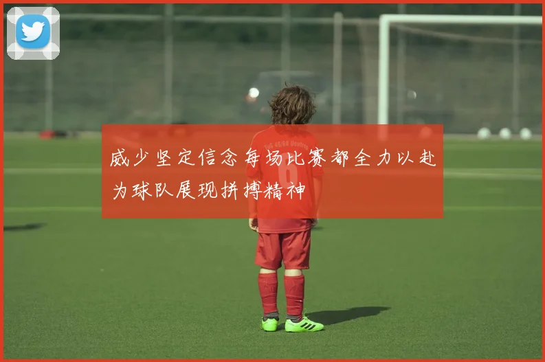 威少坚定信念每场比赛都全力以赴为球队展现拼搏精神