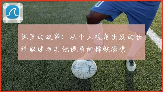 保罗的故事：从个人视角出发的独特叙述与其他视角的稀缺探索